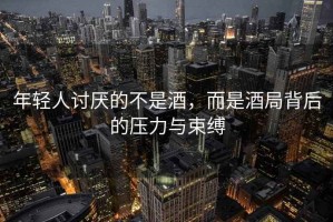 年輕人討厭的不是酒，而是酒局背后的壓力與束縛