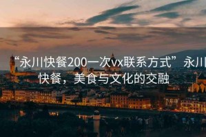 “永川快餐200一次vx聯(lián)系方式”永川快餐，美食與文化的交融