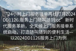 “24小時(shí)上門服務(wù)接單再線打開2024DD1126.服務(wù)上門隨叫隨到.cc”新時(shí)代服務(wù)革新，全天候上門服務(wù)接單系統(tǒng)啟動，打造隨叫隨到的便利生活—以2024DD1126服務(wù)上門為例