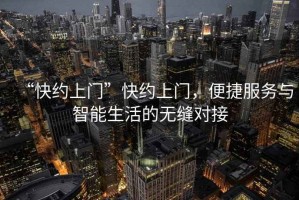 “快約上門”快約上門，便捷服務與智能生活的無縫對接