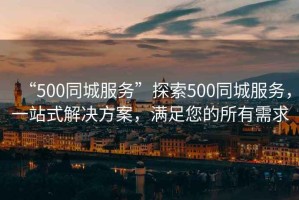 “500同城服務(wù)”探索500同城服務(wù)，一站式解決方案，滿足您的所有需求
