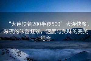 “大連快餐200半夜500”大連快餐，深夜的味蕾狂歡，速度與美味的完美結(jié)合