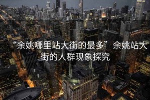 “余姚哪里站大街的最多”余姚站大街的人群現(xiàn)象探究