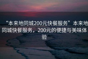 “本來地同城200元快餐服務”本來地同城快餐服務，200元的便捷與美味體驗