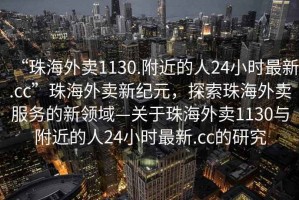 “珠海外賣(mài)1130.附近的人24小時(shí)最新.cc”珠海外賣(mài)新紀(jì)元，探索珠海外賣(mài)服務(wù)的新領(lǐng)域—關(guān)于珠海外賣(mài)1130與附近的人24小時(shí)最新.cc的研究