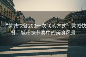 “蒙城快餐200一次聯(lián)系方式”蒙城快餐，城市快節(jié)奏中的美食風(fēng)景