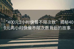 “400元2小時(shí)快餐不限次數(shù)”揭秘400元兩小時(shí)快餐不限次數(shù)背后的故事