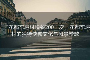 “花都東境村快餐200一次”花都東境村的獨(dú)特快餐文化與風(fēng)景贊歌