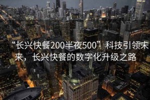 “長(zhǎng)興快餐200半夜500”科技引領(lǐng)未來(lái)，長(zhǎng)興快餐的數(shù)字化升級(jí)之路
