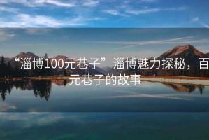 “淄博100元巷子”淄博魅力探秘，百元巷子的故事