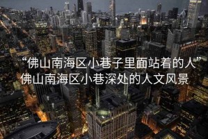 “佛山南海區(qū)小巷子里面站著的人”佛山南海區(qū)小巷深處的人文風景