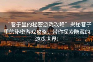“巷子里的秘密游戲攻略”揭秘巷子里的秘密游戲攻略，帶你探索隱藏的游戲世界！