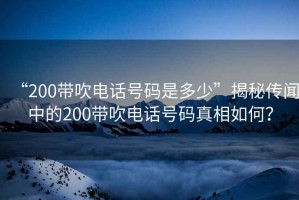 “200帶吹電話號(hào)碼是多少”揭秘傳聞中的200帶吹電話號(hào)碼真相如何？