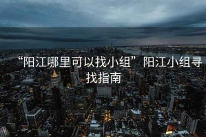 “陽江哪里可以找小組”陽江小組尋找指南