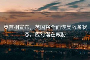 英首相宣布，英國將全面恢復戰(zhàn)備狀態(tài)，應對潛在威脅