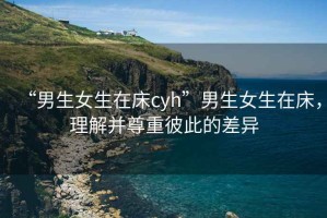 “男生女生在床cyh”男生女生在床，理解并尊重彼此的差異