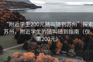 “附近學生200元隨叫隨到蘇州”探索蘇州，附近學生的隨叫隨到指南（僅需200元）