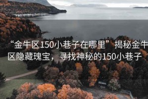 “金牛區(qū)150小巷子在哪里”揭秘金牛區(qū)隱藏瑰寶，尋找神秘的150小巷子
