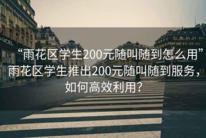 “雨花區(qū)學(xué)生200元隨叫隨到怎么用”雨花區(qū)學(xué)生推出200元隨叫隨到服務(wù)，如何高效利用？