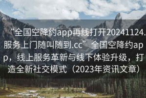 “全國空降約app再線打開20241124.服務上門隨叫隨到.cc”全國空降約app，線上服務革新與線下體驗升級，打造全新社交模式（2023年資訊文章）