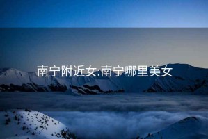 南寧附近女:南寧哪里美女
