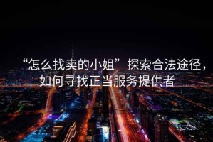 “怎么找賣的小姐”探索合法途徑，如何尋找正當(dāng)服務(wù)提供者
