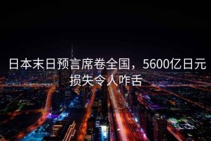 日本末日預(yù)言席卷全國(guó)，5600億日元損失令人咋舌