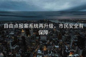 自由點(diǎn)報(bào)案系統(tǒng)再升級(jí)，市民安全有保障