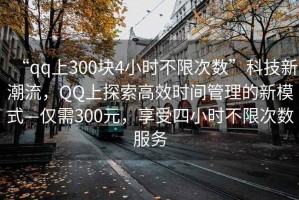 “qq上300塊4小時不限次數”科技新潮流，QQ上探索高效時間管理的新模式—僅需300元，享受四小時不限次數服務
