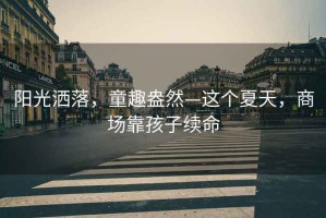 陽光灑落，童趣盎然—這個(gè)夏天，商場(chǎng)靠孩子續(xù)命