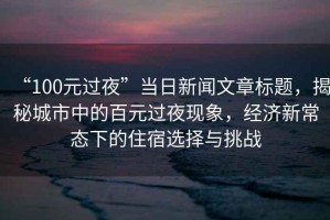 “100元過夜”當(dāng)日新聞文章標(biāo)題，揭秘城市中的百元過夜現(xiàn)象，經(jīng)濟(jì)新常態(tài)下的住宿選擇與挑戰(zhàn)