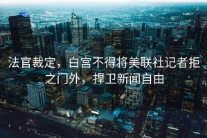 法官裁定，白宮不得將美聯(lián)社記者拒之門外，捍衛(wèi)新聞自由