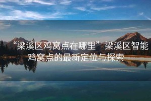 “梁溪區(qū)雞窩點在哪里”梁溪區(qū)智能雞窩點的最新定位與探索