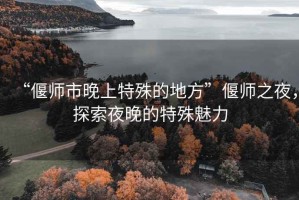 “偃師市晚上特殊的地方”偃師之夜，探索夜晚的特殊魅力