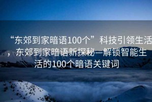 “東郊到家暗語100個”科技引領生活，東郊到家暗語新探秘—解鎖智能生活的100個暗語關鍵詞