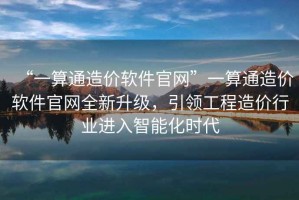 “一算通造價(jià)軟件官網(wǎng)”一算通造價(jià)軟件官網(wǎng)全新升級(jí)，引領(lǐng)工程造價(jià)行業(yè)進(jìn)入智能化時(shí)代