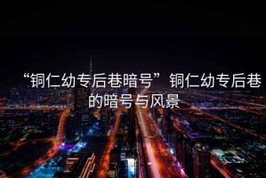 “銅仁幼專后巷暗號”銅仁幼專后巷的暗號與風(fēng)景