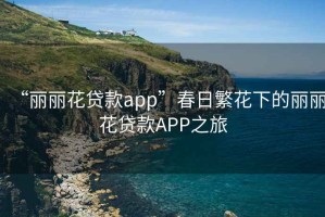 “麗麗花貸款app”春日繁花下的麗麗花貸款A(yù)PP之旅