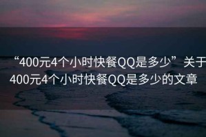 “400元4個(gè)小時(shí)快餐QQ是多少”關(guān)于400元4個(gè)小時(shí)快餐QQ是多少的文章