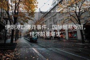 伊朗港口爆炸事件，國(guó)際貿(mào)易受阻，經(jīng)濟(jì)前景堪憂