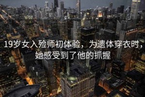 19歲女入殮師初體驗(yàn)，為遺體穿衣時(shí)，她感受到了他的抓握