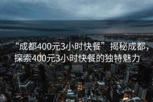 “成都400元3小時(shí)快餐”揭秘成都，探索400元3小時(shí)快餐的獨(dú)特魅力