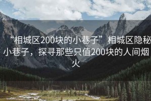 “相城區(qū)200塊的小巷子”相城區(qū)隱秘小巷子，探尋那些只值200塊的人間煙火