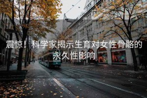 震驚！科學(xué)家揭示生育對(duì)女性骨骼的永久性影響