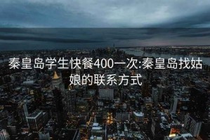 秦皇島學生快餐400一次:秦皇島找姑娘的聯(lián)系方式