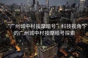 “廣州城中村按摩暗號(hào)”科技視角下的廣州城中村按摩暗號(hào)探索