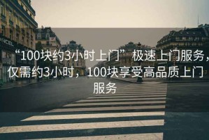 “100塊約3小時(shí)上門”極速上門服務(wù)，僅需約3小時(shí)，100塊享受高品質(zhì)上門服務(wù)