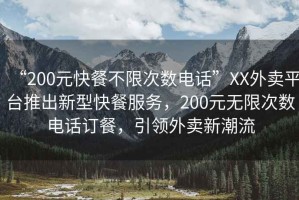 “200元快餐不限次數(shù)電話”XX外賣平臺推出新型快餐服務(wù)，200元無限次數(shù)電話訂餐，引領(lǐng)外賣新潮流
