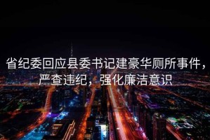 省紀(jì)委回應(yīng)縣委書記建豪華廁所事件，嚴(yán)查違紀(jì)，強(qiáng)化廉潔意識