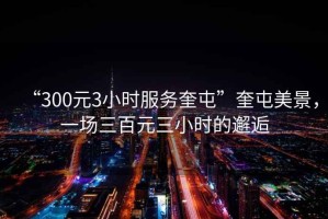 “300元3小時服務奎屯”奎屯美景，一場三百元三小時的邂逅